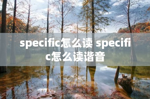 specific怎么读 specific怎么读谐音
