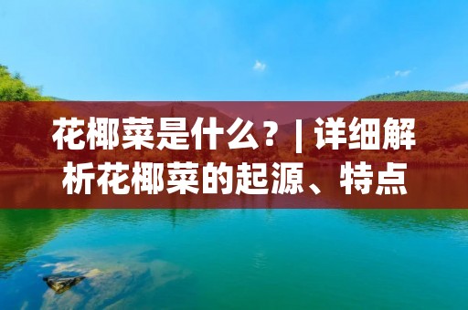 花椰菜是什么?| 详细解析花椰菜的起源、特点和营养成分