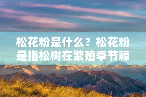 松花粉是什么?松花粉是指松树在繁殖季节释放的花粉,是一种常见的过敏原,也是一种重要的生态系统组成部分。松花粉具有较强的致敏性,会引发人体过敏反应,如鼻塞、流涕、咳嗽、打喷嚏等症状。而对于患有哮喘等呼吸系统疾病的人群,接触松花粉会导致更加严重的症状。