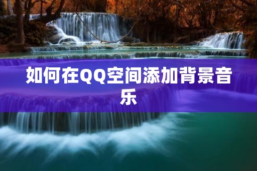 如何在QQ空间添加背景音乐