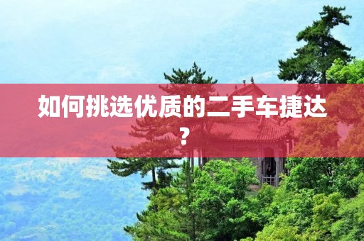 如何挑选优质的二手车捷达? 如何挑选优质的二手车捷达?