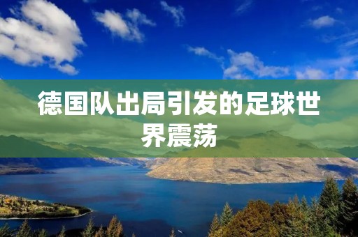 德国队出局引发的足球世界震荡 德国队出局引发的足球世界震荡