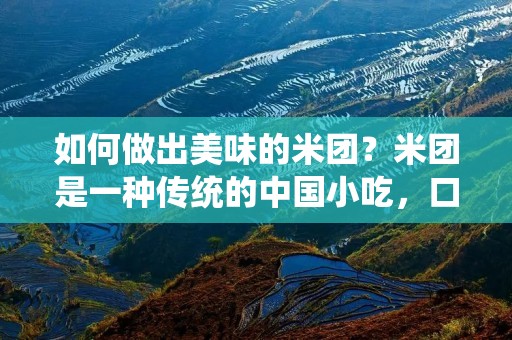 如何做出美味的米团？米团是一种传统的中国小吃，口感柔软、香甜可口，深受人们喜爱。但是，很多人并不知道如何制作米团，下面就来介绍一下米团的制作方法。
