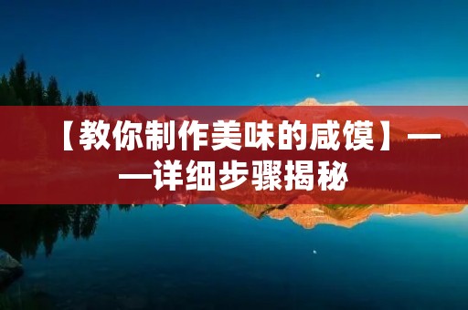 【教你制作美味的咸馍】——详细步骤揭秘 【教你制作美味的咸馍】——详细步骤揭秘