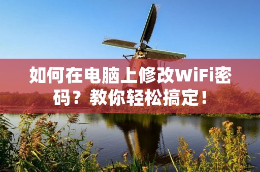 如何在电脑上修改WiFi密码?教你轻松搞定!