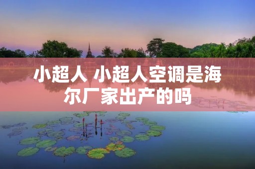 小超人 小超人空调是海尔厂家出产的吗