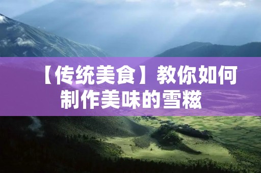 【传统美食】教你如何制作美味的雪糍 【传统美食】教你如何制作美味的雪糍