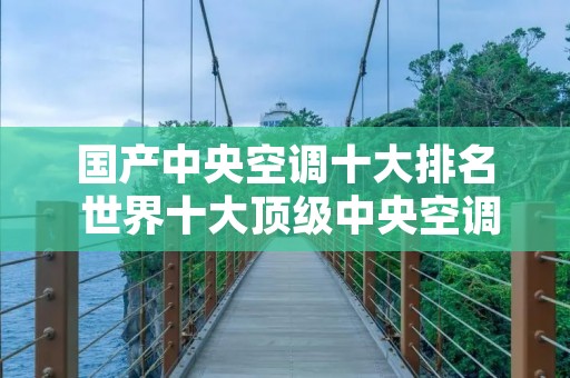 国产中央空调十大排名 世界十大顶级中央空调品牌