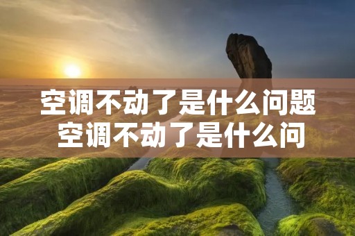 空调不动了是什么问题 空调不动了是什么问题没有风