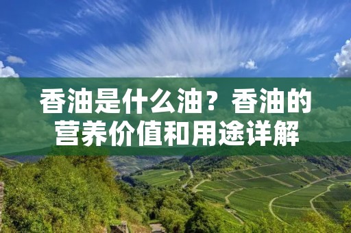 香油是什么油?香油的营养价值和用途详解
