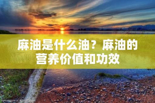 麻油是什么油?麻油的营养价值和功效