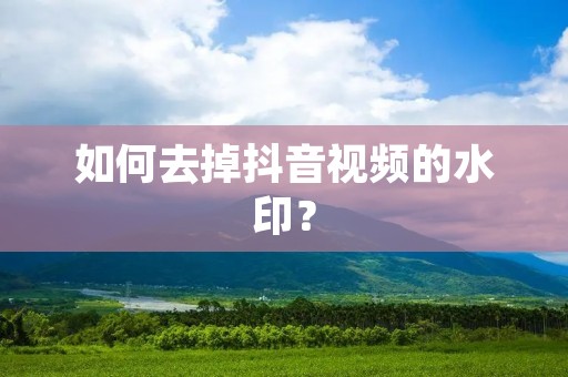 如何去掉抖音视频的水印？