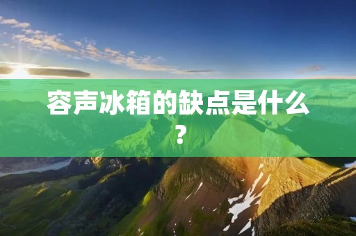容声冰箱的缺点是什么? 容声冰箱的缺点是什么?