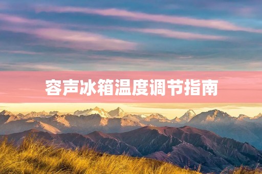 容声冰箱温度调节指南