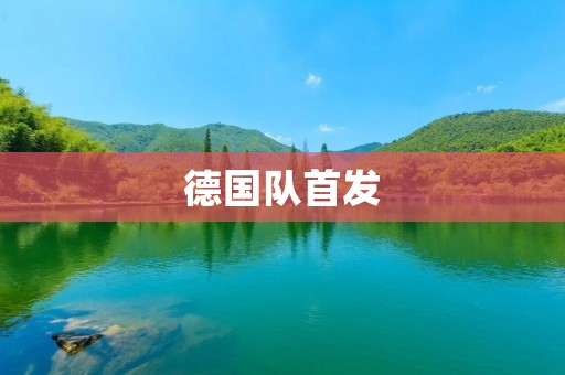 德国队首发：世界杯实力派的最佳阵容