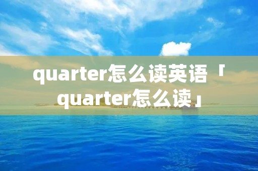 quarter怎么读英语「quarter怎么读」 quarter怎么读英语「quarter怎么读」