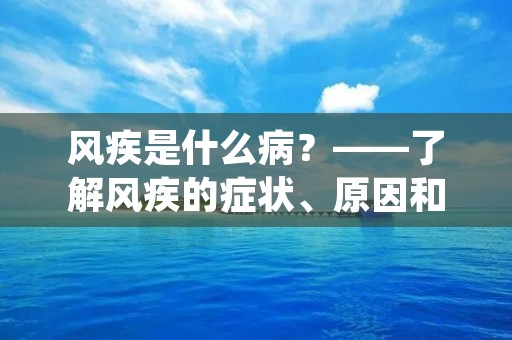 风疾是什么病?——了解风疾的症状、原因和治疗方法