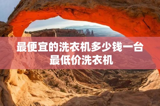 最便宜的洗衣机多少钱一台 最低价洗衣机