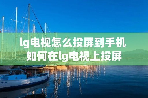 lg电视怎么投屏到手机 如何在lg电视上投屏