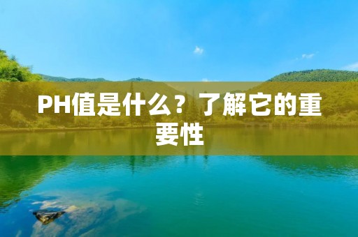 PH值是什么?了解它的重要性