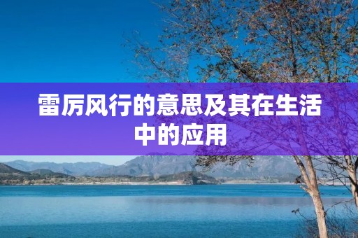 雷厉风行的意思及其在生活中的应用