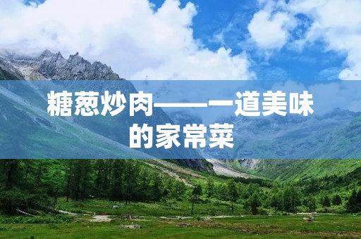 糖葱炒肉——一道美味的家常菜 糖葱炒肉——一道美味的家常菜