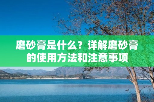 磨砂膏是什么?详解磨砂膏的使用方法和注意事项