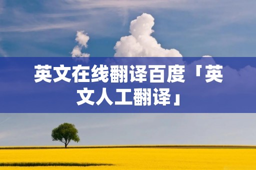 英文在线翻译百度「英文人工翻译」