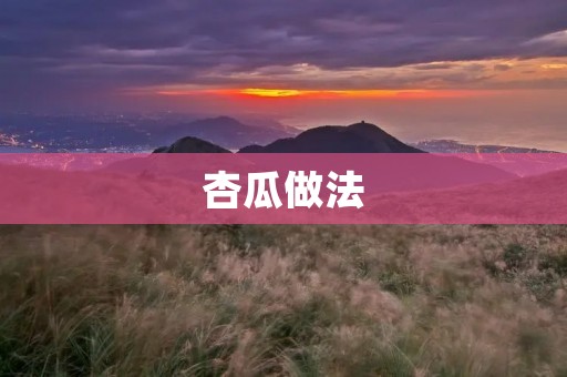 杏瓜做法:清爽解暑的好选择 杏瓜做法:清爽解暑的好选择