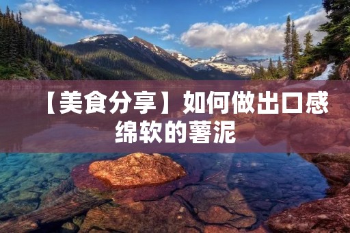 【美食分享】如何做出口感绵软的薯泥 【美食分享】如何做出口感绵软的薯泥