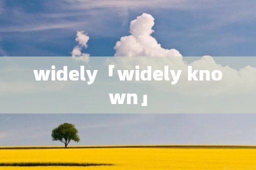widely「widely known」