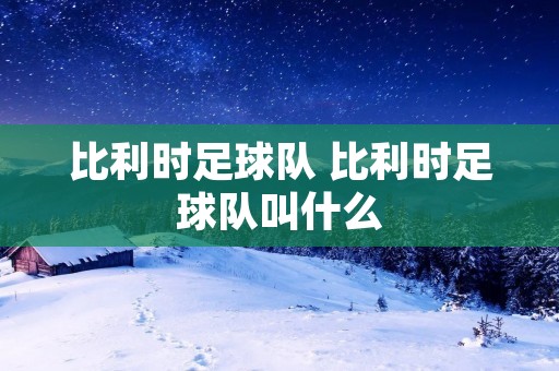 比利时足球队 比利时足球队叫什么