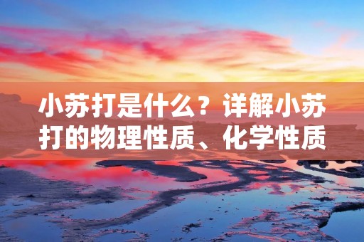 小苏打是什么?详解小苏打的物理性质、化学性质及应用