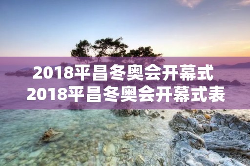 2018平昌冬奥会开幕式 2018平昌冬奥会开幕式表演饭拍版