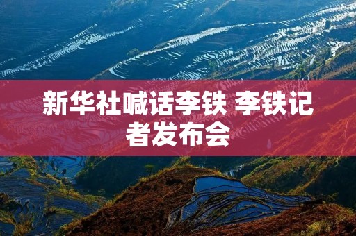 新华社喊话李铁 李铁记者发布会