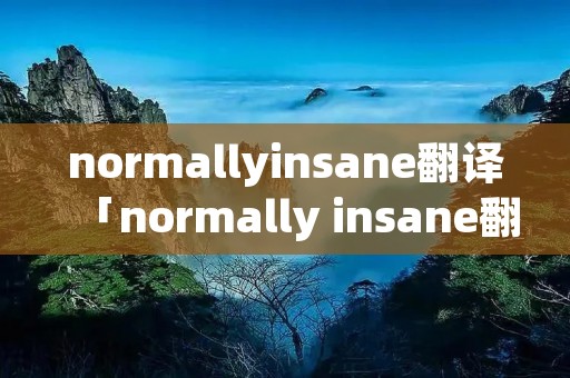 normallyinsane翻译「normally insane翻译」