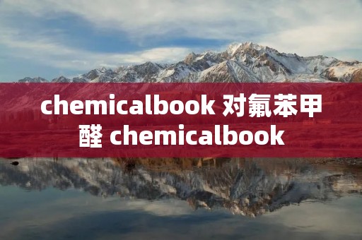 chemicalbook 对氟苯甲醛 chemicalbook chemicalbook 对氟苯甲醛 chemicalbook