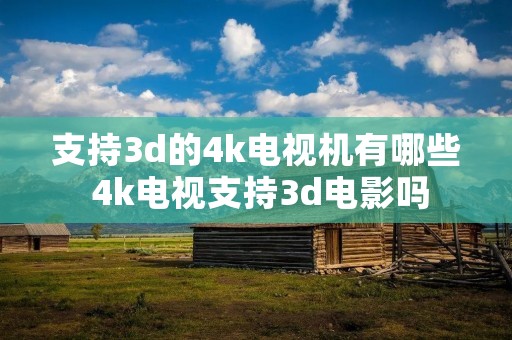 支持3d的4k电视机有哪些 4k电视支持3d电影吗