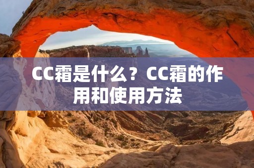 CC霜是什么?CC霜的作用和使用方法