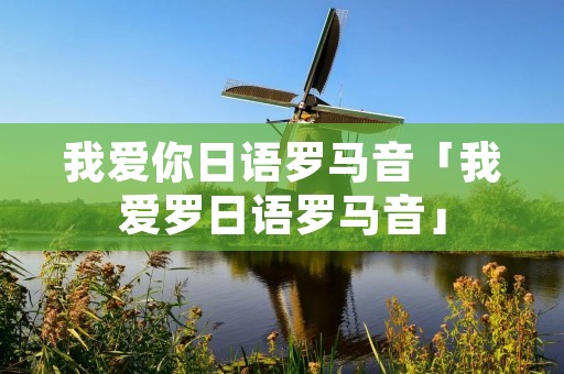 我爱你日语罗马音「我爱罗日语罗马音」
