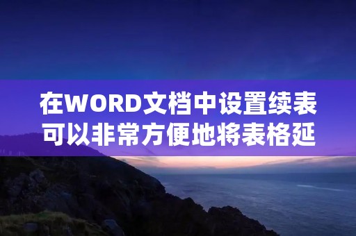 在WORD文档中设置续表可以非常方便地将表格延续到下一页或者下文档，而不必将表格的内容全部放在一页中，使得阅读体验更加舒适。下面将详细介绍如何在WORD文档中设置续表。