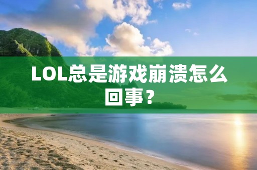 LOL总是游戏崩溃怎么回事？