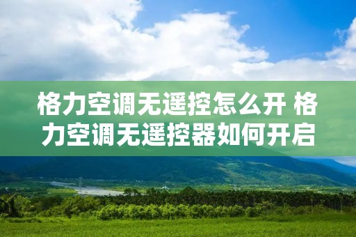 格力空调无遥控怎么开 格力空调无遥控器如何开启