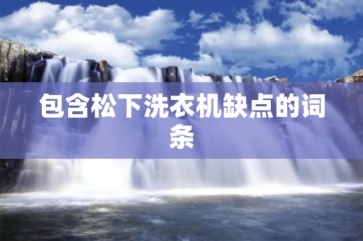 包含松下洗衣机缺点的词条 包含松下洗衣机缺点的词条