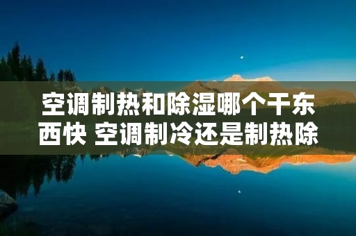 空调制热和除湿哪个干东西快 空调制冷还是制热除湿快