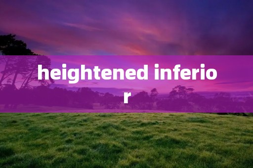 heightened inferior heightened inferior