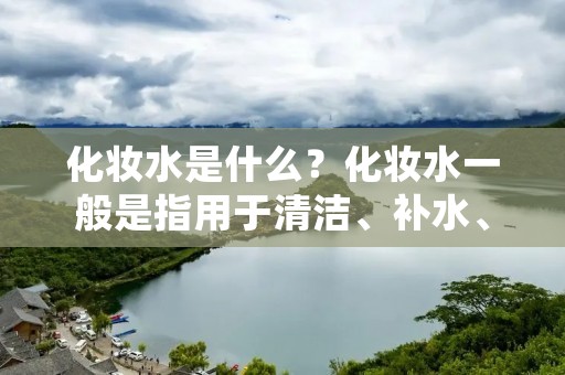 化妆水是什么?化妆水一般是指用于清洁、补水、舒缓皮肤的一种化妆品。它是保养肌肤的第一步,也是最基础的一步。化妆水可以帮助清洁皮肤,去除表面的污垢和油脂,同时还能补充皮肤所需的水分和养分,保持皮肤的水油平衡,使皮肤更加健康、光滑和有弹性。