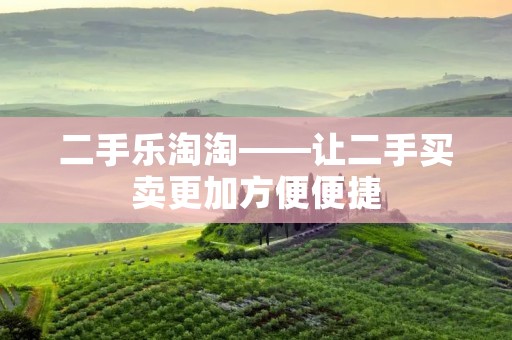 二手乐淘淘——让二手买卖更加方便便捷 二手乐淘淘——让二手买卖更加方便便捷