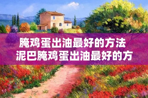 腌鸡蛋出油最好的方法 泥巴腌鸡蛋出油最好的方法