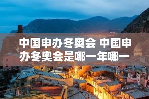 中国申办冬奥会 中国申办冬奥会是哪一年哪一届